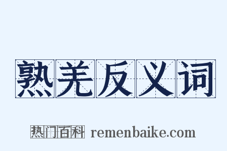 熟羌反义词是什么意思的图片